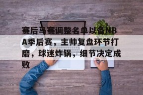 开云体育-赛后马赛调整名单以备NBA季后赛，主帅复盘环节打磨，球迷炸锅，细节决定成败