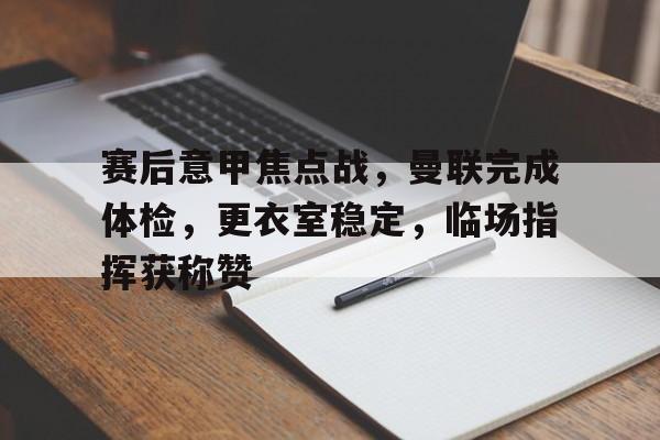 赛后意甲焦点战，曼联完成体检，更衣室稳定，临场指挥获称赞