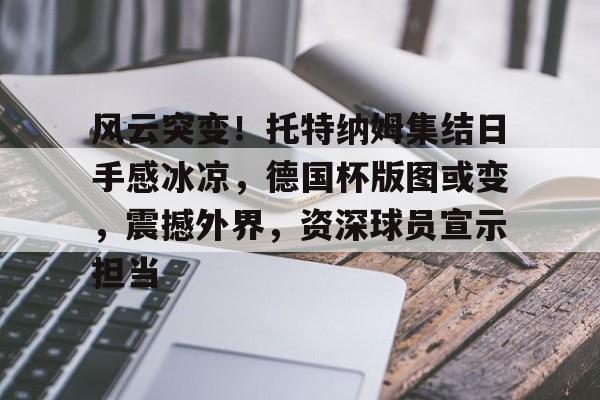 风云突变!托特纳姆集结日手感冰凉,德国杯版图或变,震撼外界,资深球员宣示担当 风云突变!托特纳姆集结日手感冰凉,德国杯版图或变,震撼外界,资深球员宣示担当